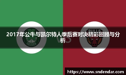 2017年公牛与凯尔特人季后赛对决精彩回顾与分析