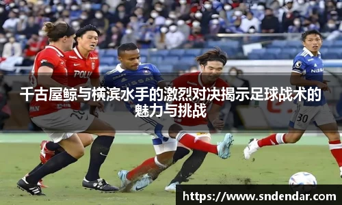 千古屋鲸与横滨水手的激烈对决揭示足球战术的魅力与挑战