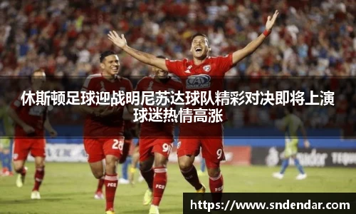休斯顿足球迎战明尼苏达球队精彩对决即将上演球迷热情高涨