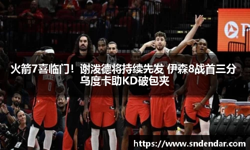 火箭7喜临门！谢泼德将持续先发 伊森8战首三分 乌度卡助KD破包夹